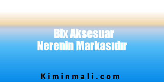 Bix Aksesuar Nerenin Markasıdır