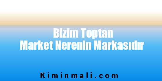 Bizim Toptan Market Nerenin Markasıdır