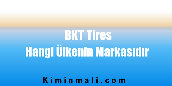 BKT Tires Hangi Ülkenin Markasıdır