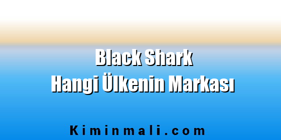 Black Shark Hangi Ülkenin Markası Black Shark Hangi Ülkenin Markası