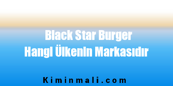 Black Star Burger Hangi Ülkenin Markasıdır