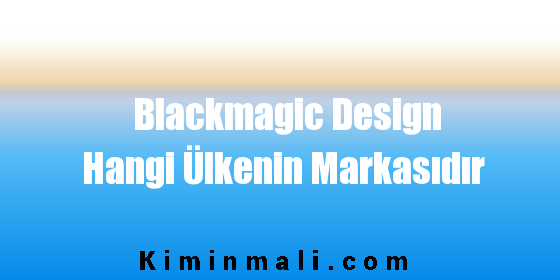 Blackmagic Design Hangi Ülkenin Markasıdır