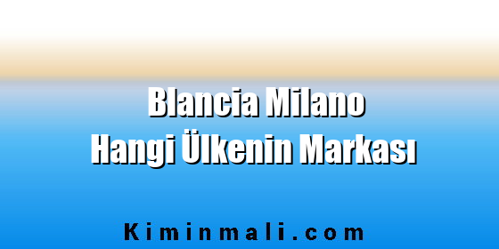 Blancia Milano Hangi Ülkenin Markası Blancia Milano Hangi Ülkenin Markası