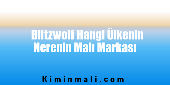 Blitzwolf Hangi Ülkenin Nerenin Malı Markası