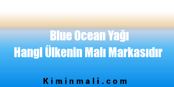 Blue Ocean Yağı Hangi Ülkenin Malı Markasıdır