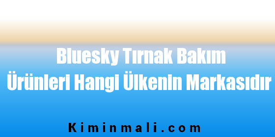 Bluesky Tırnak Bakım Ürünleri Hangi Ülkenin Markasıdır