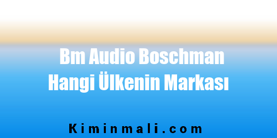 Bm Audio Boschman Hangi Ülkenin Markası