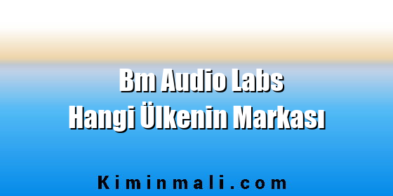 Bm Audio Labs Hangi Ülkenin Markası