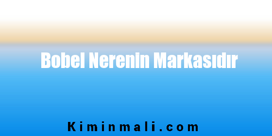 Bobel Nerenin Markasıdır