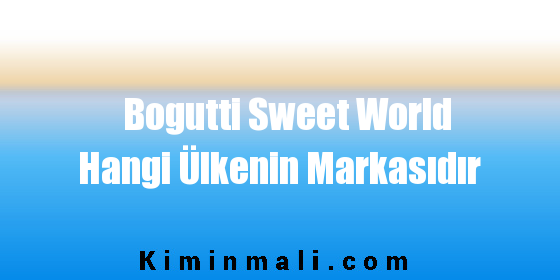 Bogutti Sweet World Hangi Ülkenin Markasıdır