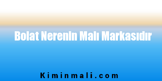 Bolat Nerenin Malı Markasıdır