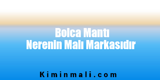 Bolca Mantı Nerenin Malı Markasıdır