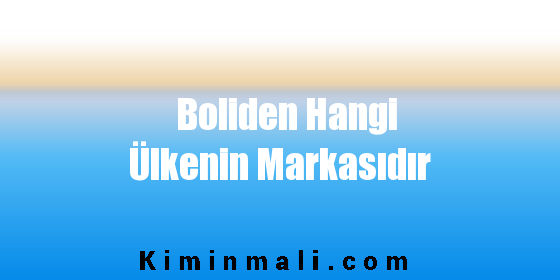 Boliden Hangi Ülkenin Markasıdır