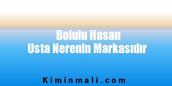 Bolulu Hasan Usta Nerenin Markasıdır