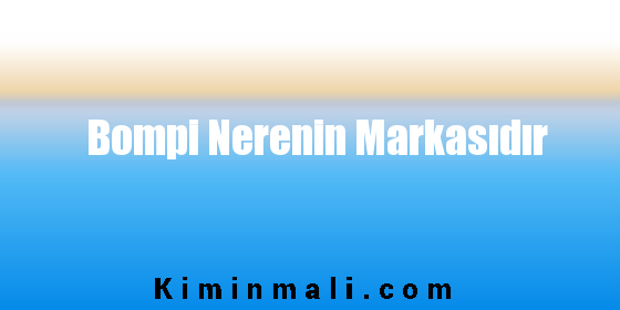 Bompi Nerenin Markasıdır