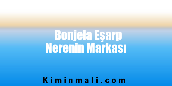 Bonjela Eşarp Nerenin Markası