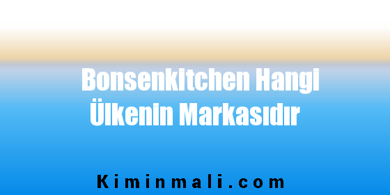 Bonsenkitchen Hangi Ülkenin Markasıdır