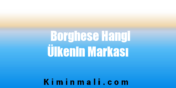 Borghese Hangi Ülkenin Markası