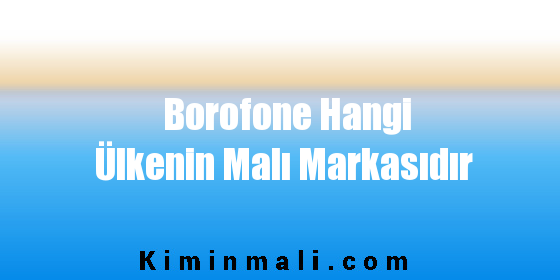 Borofone Hangi Ülkenin Malı Markasıdır