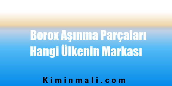 Borox Aşınma Parçaları Hangi Ülkenin Markası