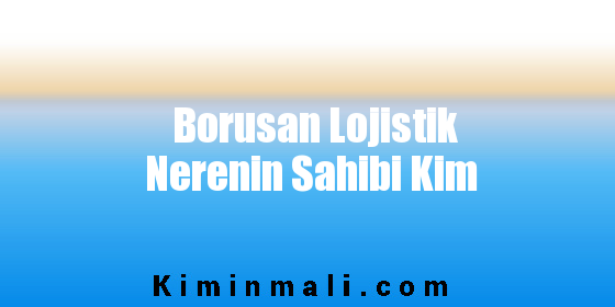 Borusan Lojistik Nerenin Sahibi Kim