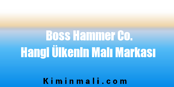 Boss Hammer Co. Hangi Ülkenin Malı Markası