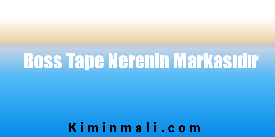 Boss Tape Nerenin Markasıdır