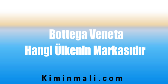 Bottega Veneta Hangi Ülkenin Markasıdır