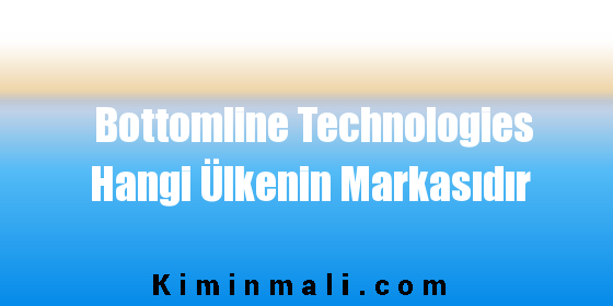 Bottomline Technologies Hangi Ülkenin Markasıdır