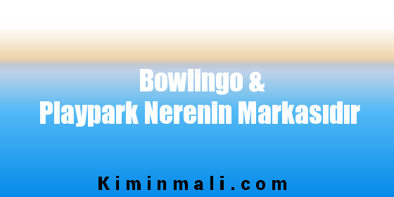 Bowlingo & Playpark Nerenin Markasıdır