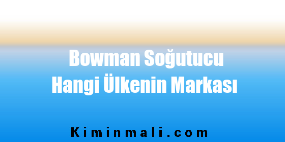 Bowman Soğutucu Hangi Ülkenin Markası