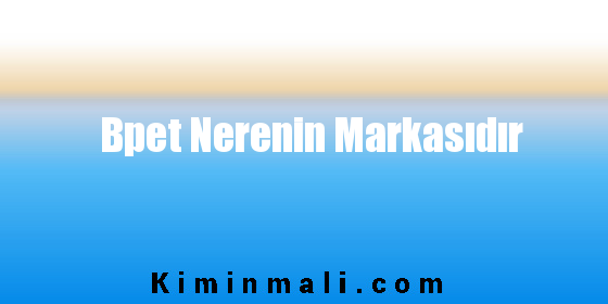 Bpet Nerenin Markasıdır