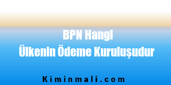 BPN Hangi Ülkenin Ödeme Kuruluşudur