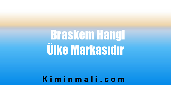 Braskem Hangi Ülke Markasıdır