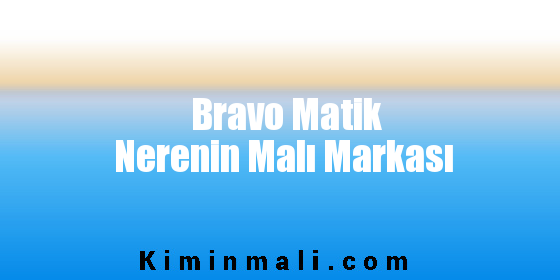 Bravo Matik Nerenin Malı Markası