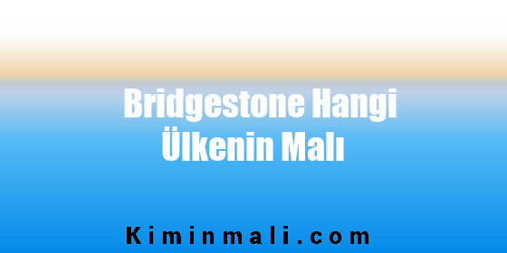 Bridgestone Hangi Ülkenin Malı