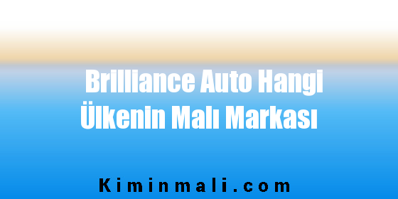 Brilliance Auto Hangi Ülkenin Malı Markası