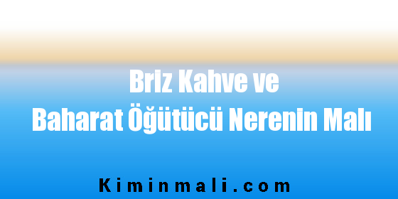 Briz Kahve ve Baharat Öğütücü Nerenin Malı