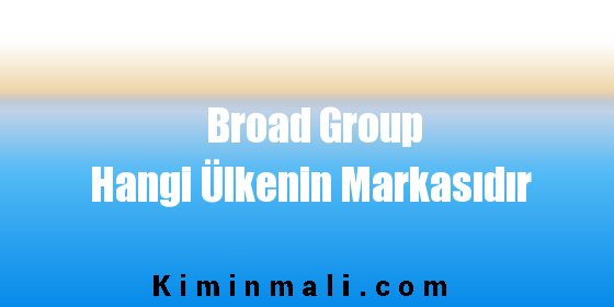 Broad Group Hangi Ülkenin Markasıdır