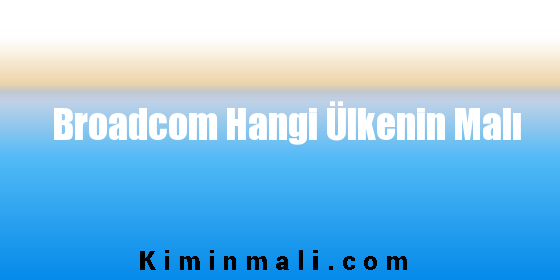 Broadcom Hangi Ülkenin Malı