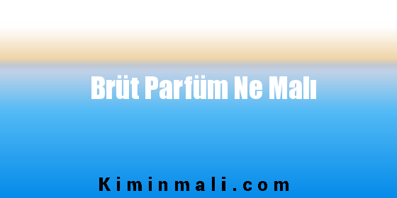 Brüt Parfüm Ne Malı