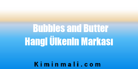 Bubbles and Butter Hangi Ülkenin Markası