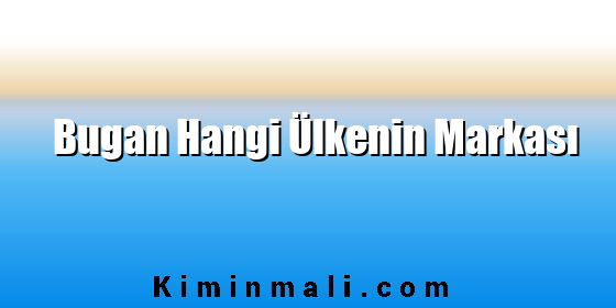 Bugan Hangi Ülkenin Markası Bugan Hangi Ülkenin Markası