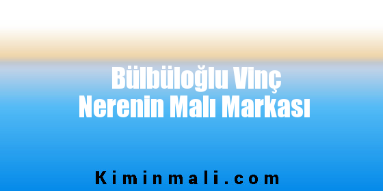 Bülbüloğlu Vinç Nerenin Malı Markası