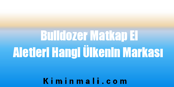 Bulldozer Matkap El Aletleri Hangi Ülkenin Markası