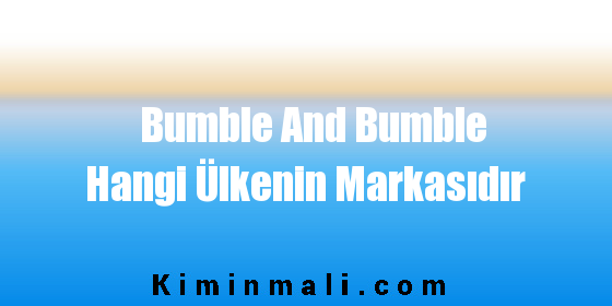 Bumble And Bumble Hangi Ülkenin Markasıdır