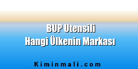 BUP Utensili Hangi Ülkenin Markası