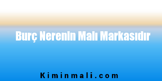 Burç Nerenin Malı Markasıdır