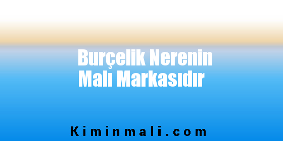 Burçelik Nerenin Malı Markasıdır