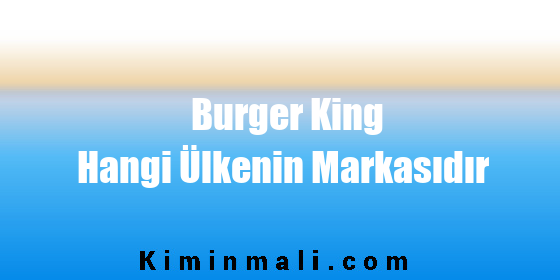 Burger King Hangi Ülkenin Markasıdır